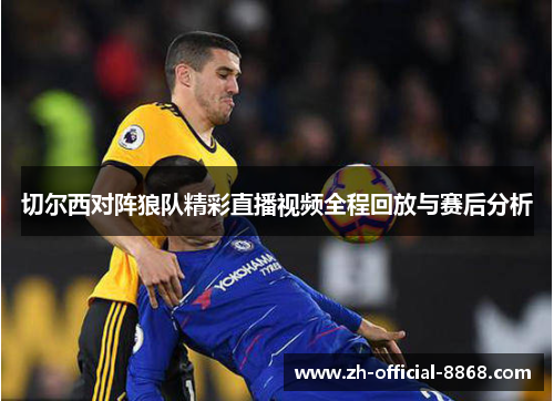切尔西对阵狼队精彩直播视频全程回放与赛后分析
