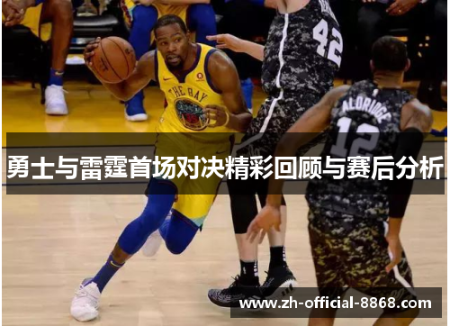 勇士与雷霆首场对决精彩回顾与赛后分析