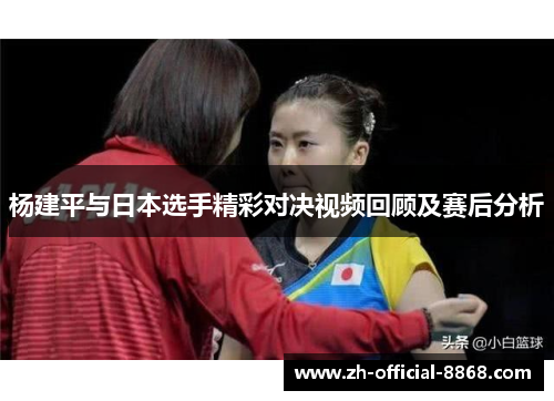 杨建平与日本选手精彩对决视频回顾及赛后分析