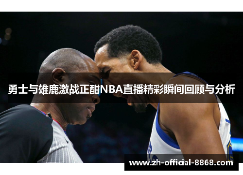 勇士与雄鹿激战正酣NBA直播精彩瞬间回顾与分析