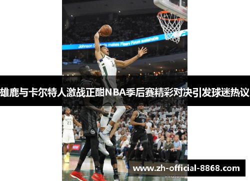 雄鹿与卡尔特人激战正酣NBA季后赛精彩对决引发球迷热议