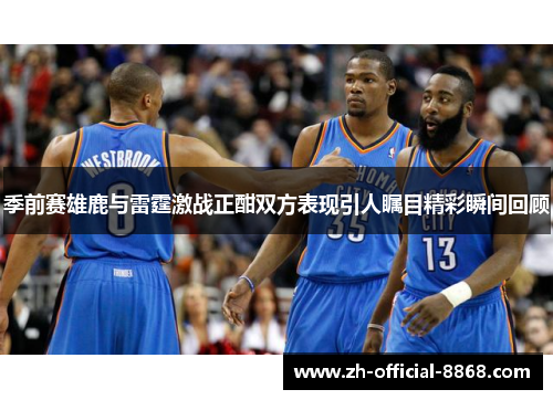 季前赛雄鹿与雷霆激战正酣双方表现引人瞩目精彩瞬间回顾